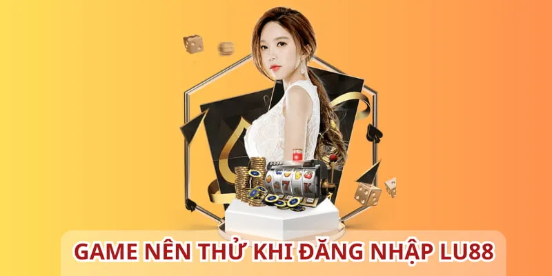 Bạn nên chơi những game hot khi truy cập thành công nhà cái LU88