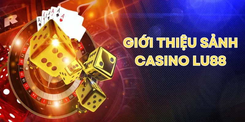 Tổng quan sảnh game casino LU88 trực tuyến được yêu thích